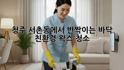 청주 서촌동에서 반짝이는 바닥, 친환경 왁스 청소!